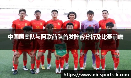 中国国奥队与阿联酋队首发阵容分析及比赛前瞻