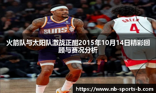 火箭队与太阳队激战正酣2015年10月14日精彩回顾与赛况分析