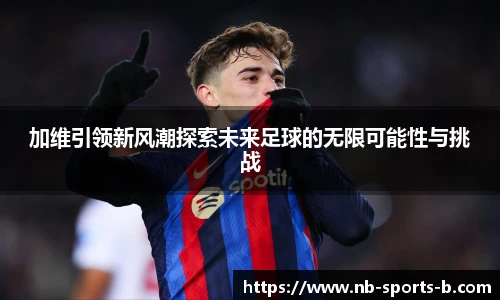 加维引领新风潮探索未来足球的无限可能性与挑战