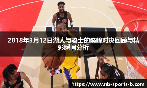 2018年3月12日湖人与骑士的巅峰对决回顾与精彩瞬间分析