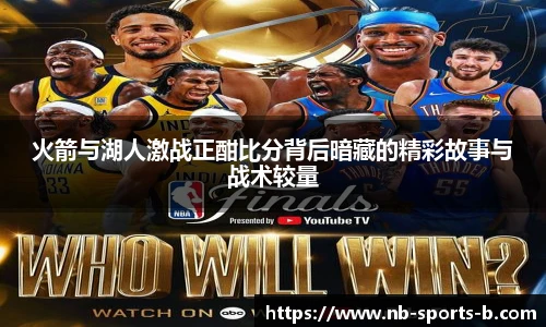 火箭与湖人激战正酣比分背后暗藏的精彩故事与战术较量