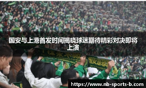 国安与上港首发时间揭晓球迷期待精彩对决即将上演