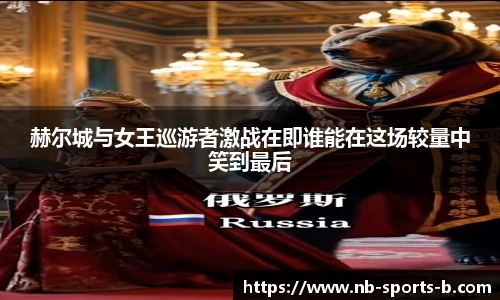 赫尔城与女王巡游者激战在即谁能在这场较量中笑到最后