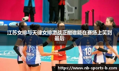 江苏女排与天律女排激战正酣谁能在赛场上笑到最后