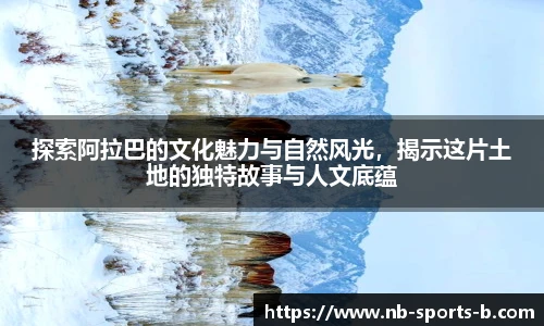 探索阿拉巴的文化魅力与自然风光，揭示这片土地的独特故事与人文底蕴
