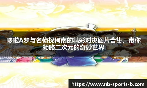 哆啦A梦与名侦探柯南的精彩对决图片合集，带你领略二次元的奇妙世界