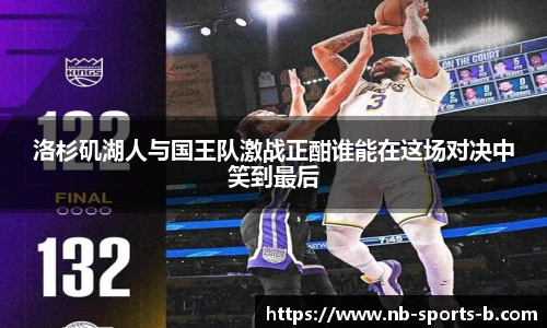 洛杉矶湖人与国王队激战正酣谁能在这场对决中笑到最后