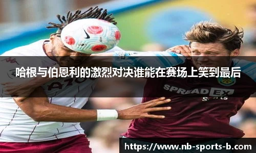 哈根与伯恩利的激烈对决谁能在赛场上笑到最后
