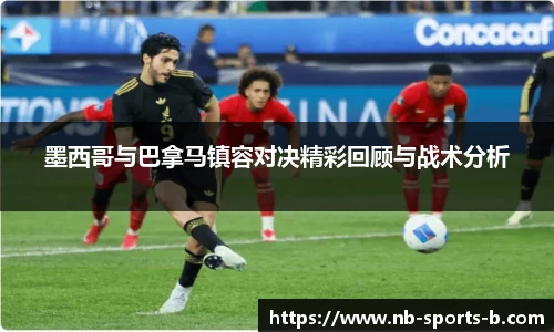 墨西哥与巴拿马镇容对决精彩回顾与战术分析
