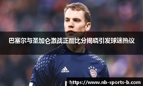 巴塞尔与圣加仑激战正酣比分揭晓引发球迷热议