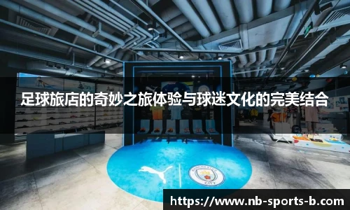 足球旅店的奇妙之旅体验与球迷文化的完美结合